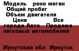  › Модель ­ рено меган 3 › Общий пробег ­ 80 000 › Объем двигателя ­ 15 › Цена ­ 410 000 - Все города Авто » Продажа легковых автомобилей   . Иркутская обл.,Иркутск г.